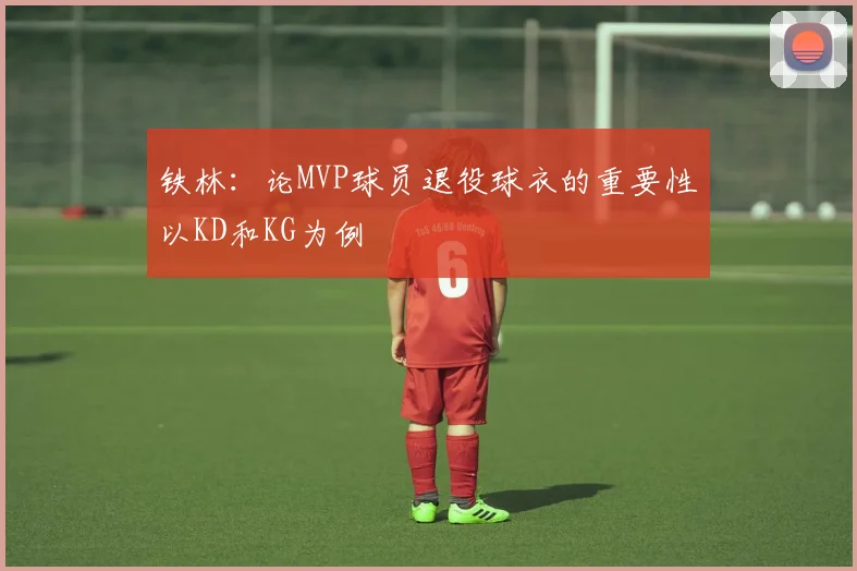 铁林：论MVP球员退役球衣的重要性以KD和KG为例