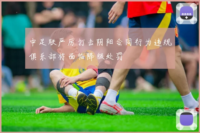 中足联严厉打击阴阳合同行为违规俱乐部将面临降级处罚