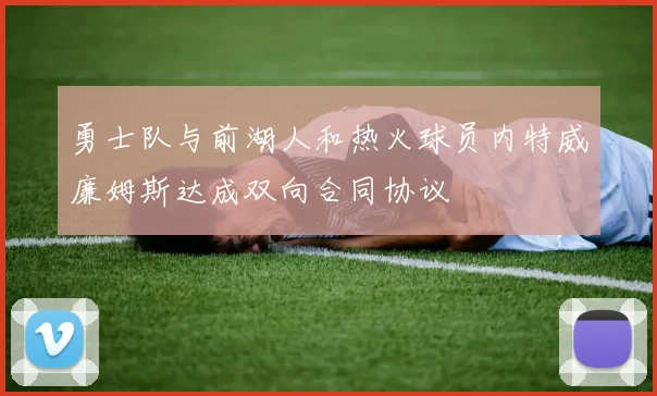 勇士队与前湖人和热火球员内特威廉姆斯达成双向合同协议