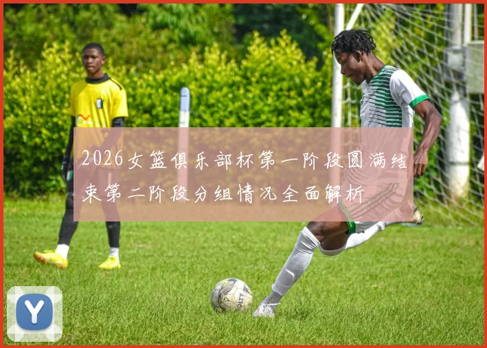 2026女篮俱乐部杯第一阶段圆满结束第二阶段分组情况全面解析