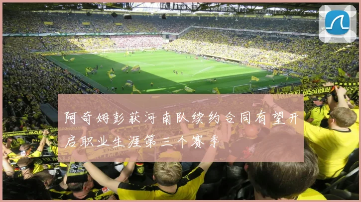 阿奇姆彭获河南队续约合同有望开启职业生涯第三个赛季