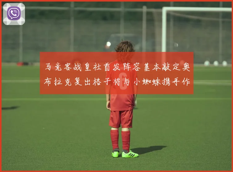 马竞客战皇社首发阵容基本敲定奥布拉克复出格子将与小蜘蛛携手作战