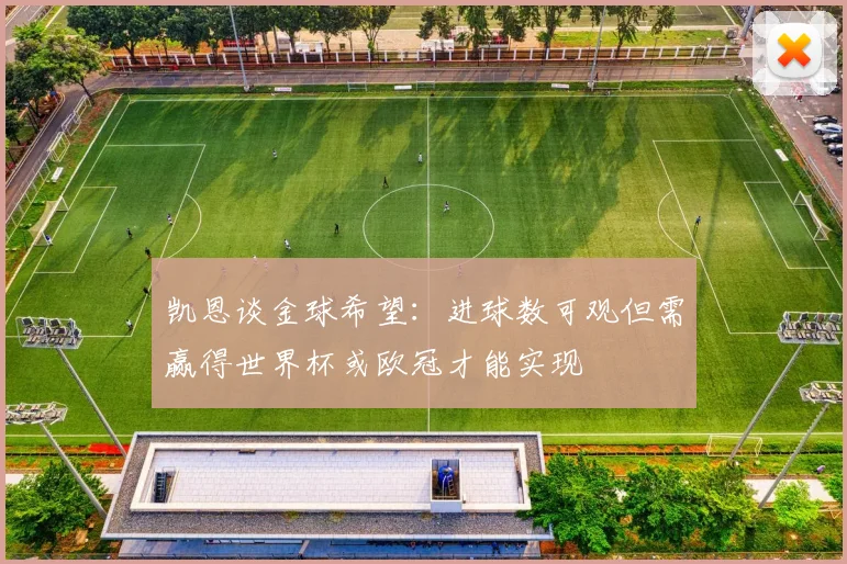 凯恩谈金球希望：进球数可观但需赢得世界杯或欧冠才能实现