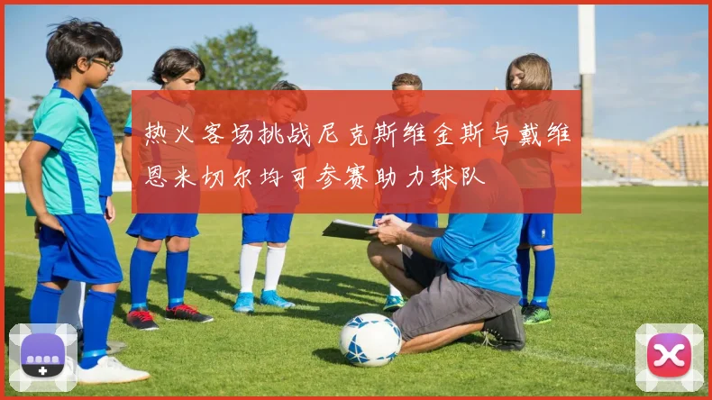 热火客场挑战尼克斯维金斯与戴维恩米切尔均可参赛助力球队