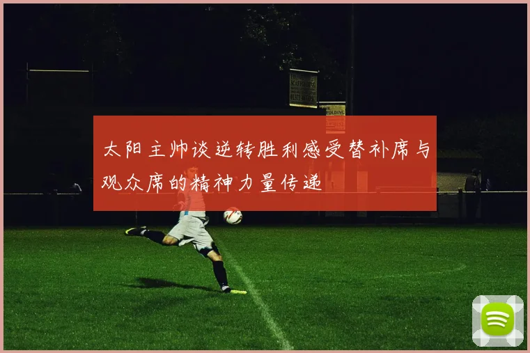 太阳主帅谈逆转胜利感受替补席与观众席的精神力量传递