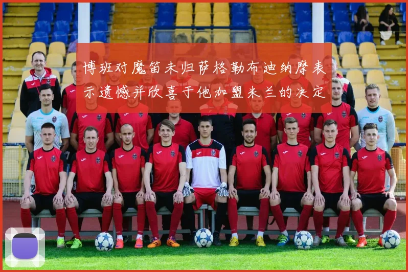 博班对魔笛未归萨格勒布迪纳摩表示遗憾并欣喜于他加盟米兰的决定