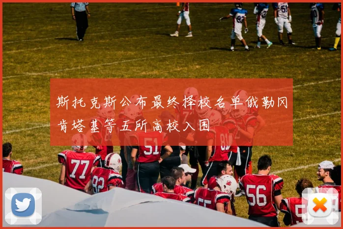 斯托克斯公布最终择校名单俄勒冈肯塔基等五所高校入围
