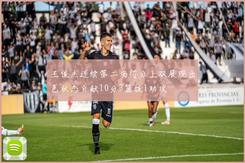 王俊杰连续第二场得分上双展现出色状态贡献10分3篮板1助攻