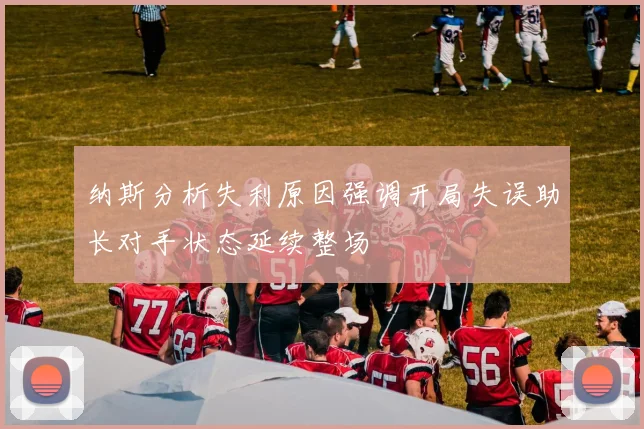 纳斯分析失利原因强调开局失误助长对手状态延续整场