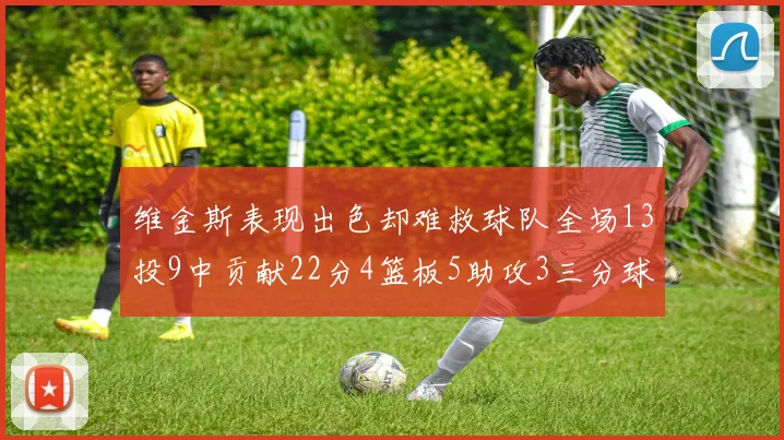 维金斯表现出色却难救球队全场13投9中贡献22分4篮板5助攻3三分球命中
