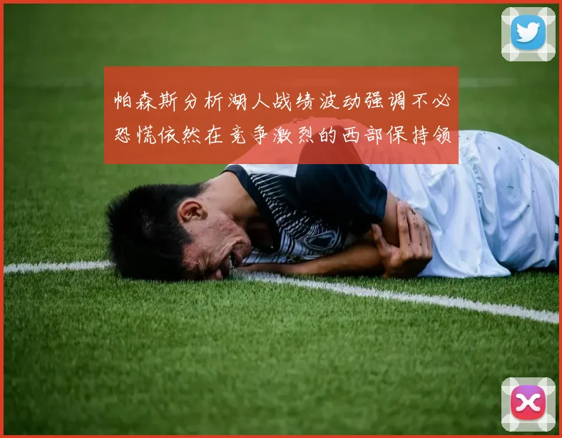 帕森斯分析湖人战绩波动强调不必恐慌依然在竞争激烈的西部保持领先