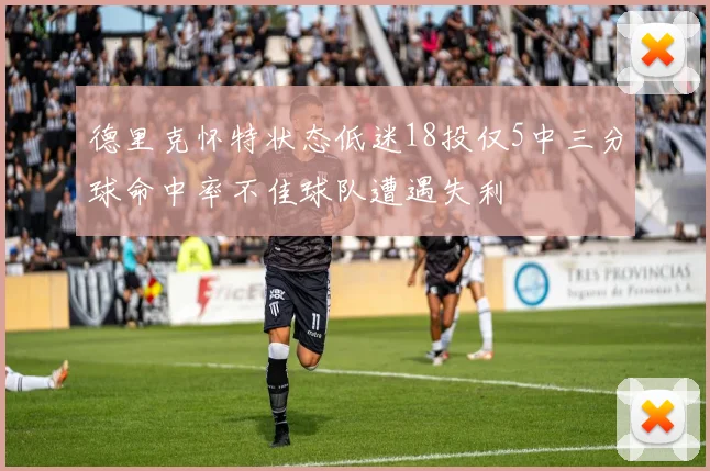 德里克怀特状态低迷18投仅5中三分球命中率不佳球队遭遇失利