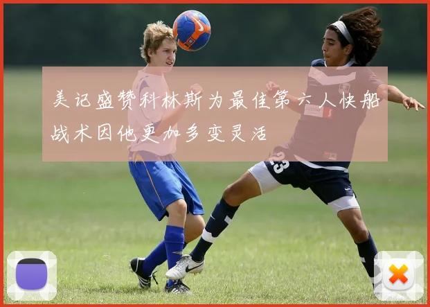 美记盛赞科林斯为最佳第六人快船战术因他更加多变灵活